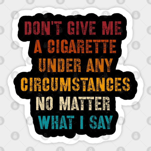 Do Not Give Me A Cigarette Under Any Circumstances No Matter What I Say Sticker by afmr.2007@gmail.com